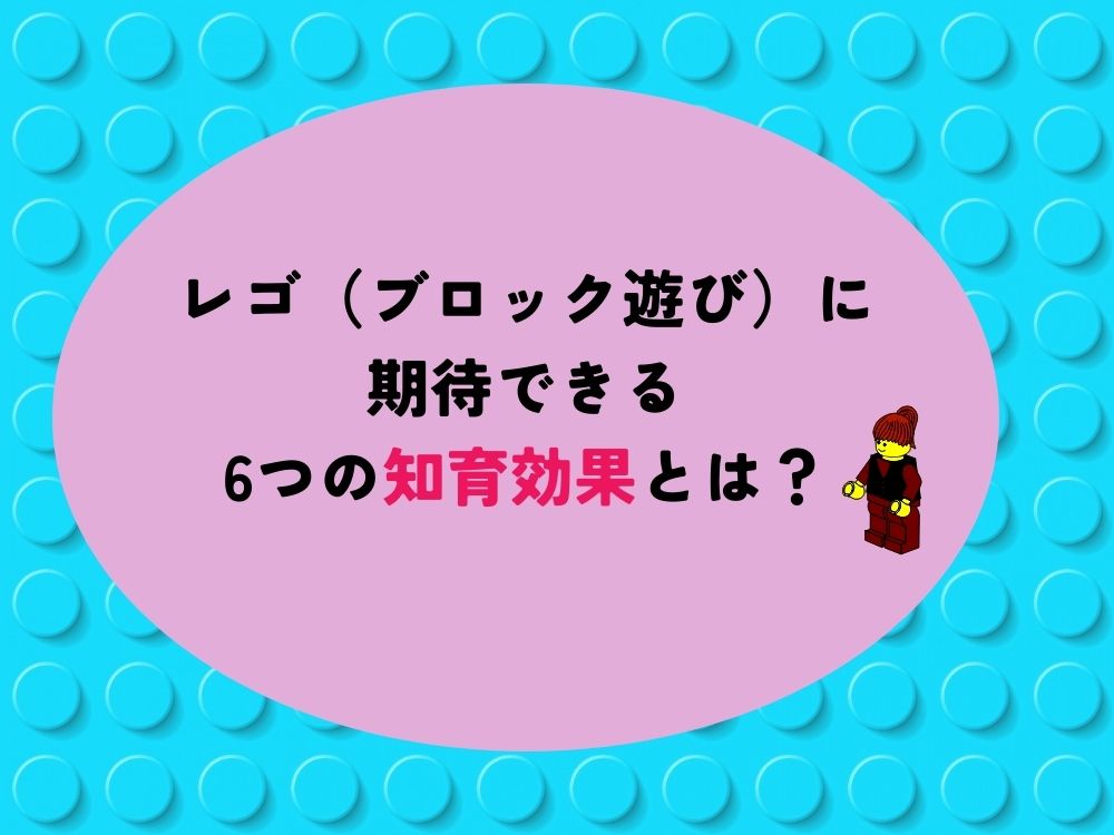 レゴ（ブロック遊び）に期待できる6つの知育効果とは？