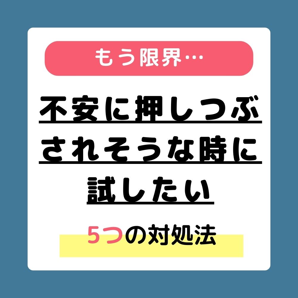 もう限界… 不安に押しつぶされそうな時に試したい5つの対処法