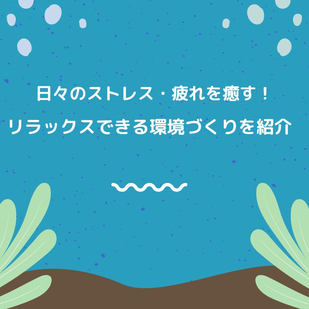 日々のストレス・疲れを癒す！リラックスできる環境づくりを紹介