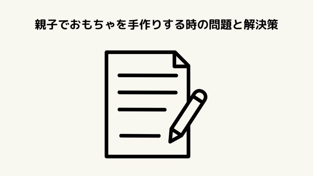 親子でおもちゃを手作りする時の問題と解決策