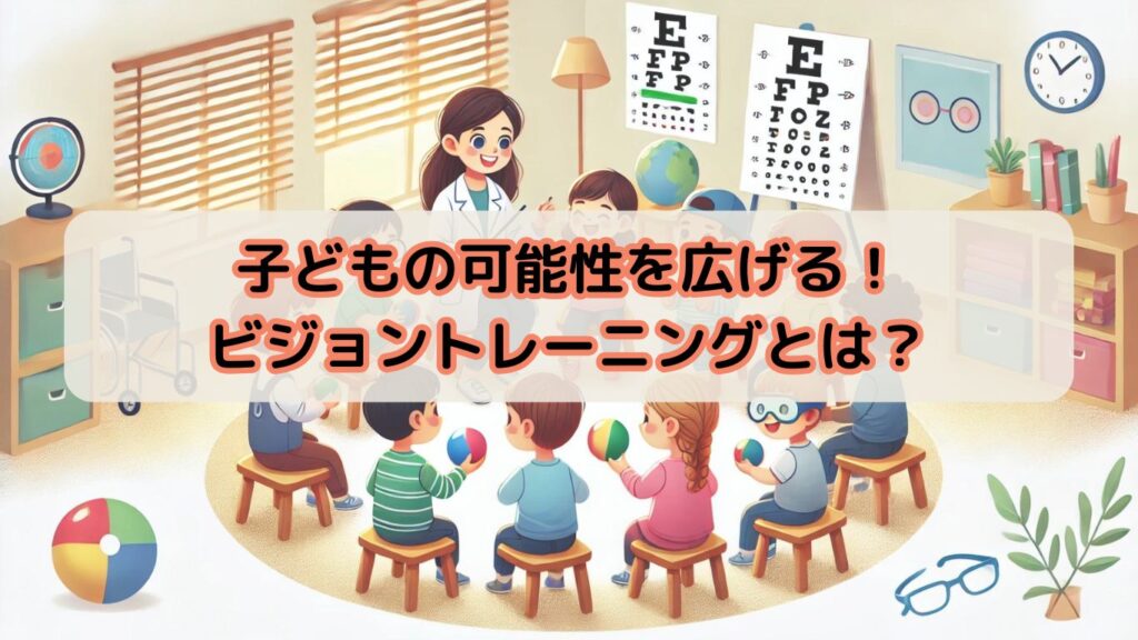 子どもの可能性を広げる！ビジョントレーニングとは？