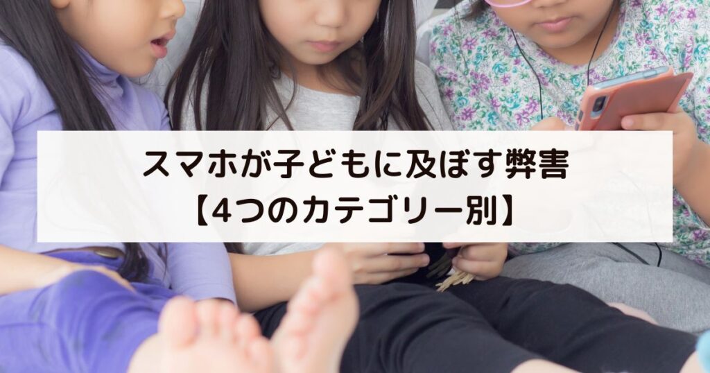 スマホが子どもに及ぼす弊害【4つのカテゴリー別】