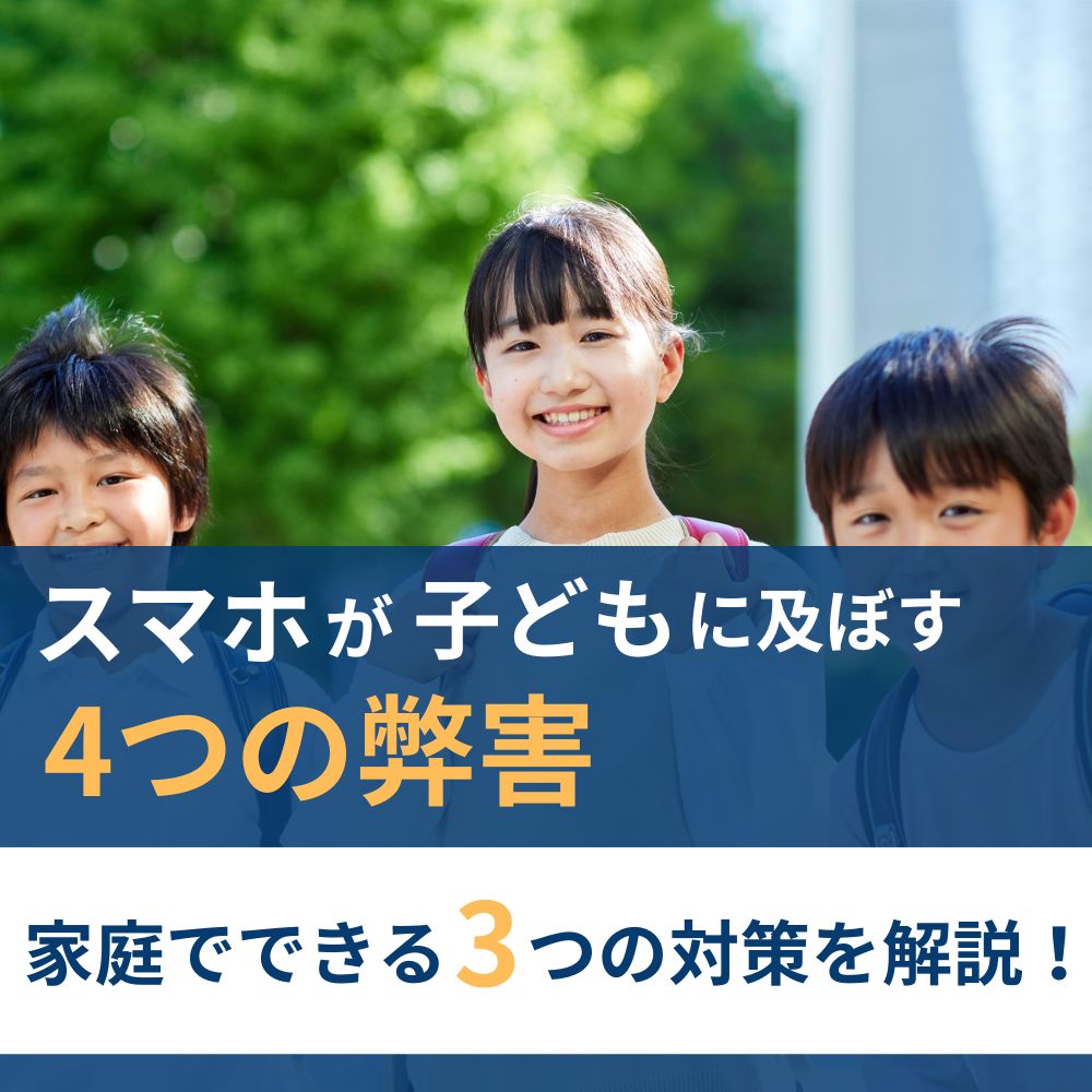 スマホが子どもに及ぼす4つの弊害と家庭でできる3つの対策を解説！