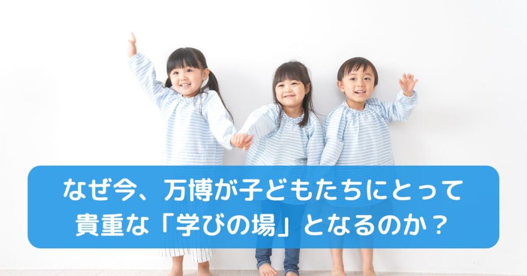 なぜ今、万博が子どもたちにとって貴重な「学びの場」となるのか?
