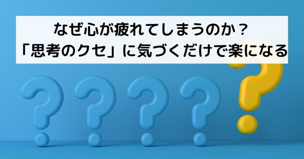 なぜ心が疲れてしまうのか？「思考のクセ」に気づくだけで楽になる