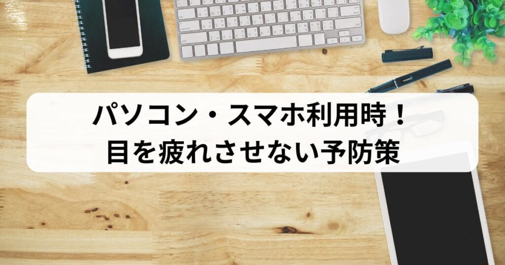 パソコン・スマホ利用時！目を疲れさせない予防策